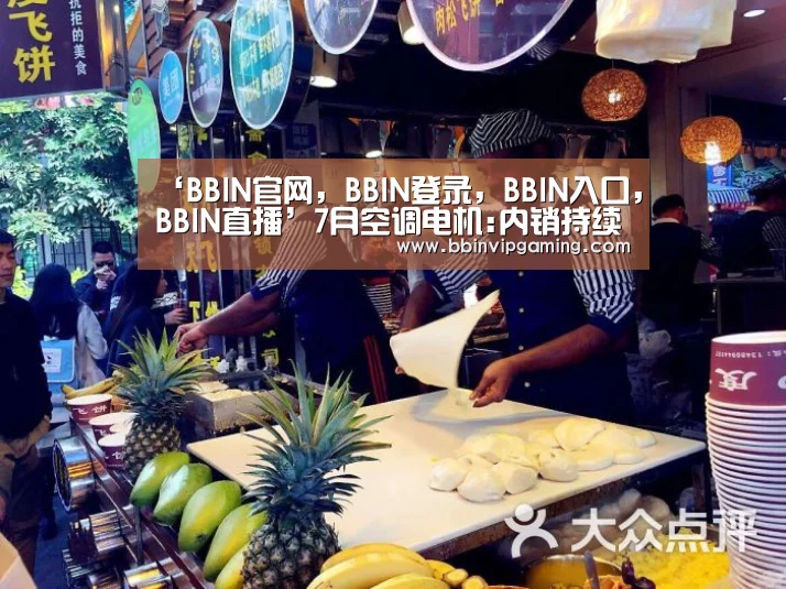 ‘BBIN官网,BBIN登录,BBIN入口,BBIN直播’7月空调电机:内销持续走跌出口同比增长(图1) BBIN官网,BBIN登录,BBIN入口,BBIN直播