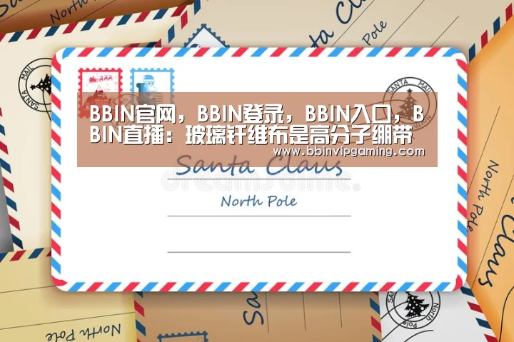 BBIN官网,BBIN登录,BBIN入口,BBIN直播:玻璃纤维布是高分子绷带的“大”(图1) BBIN官网,BBIN登录,BBIN入口,BBIN直播