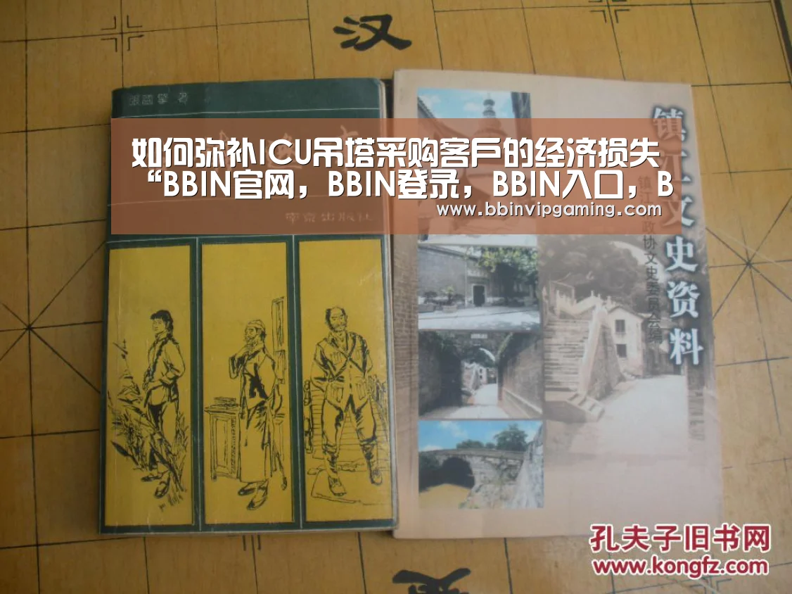 如何弥补ICU吊塔采购客户的经济损失“BBIN官网,BBIN登录,BBIN入口,BBIN直播”(图2) BBIN官网,BBIN登录,BBIN入口,BBIN直播