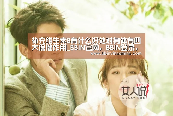 补充维生素B有什么好处对身体有四大保健作用_BBIN官网,BBIN登录,BBIN入口,BBIN直播(图2) BBIN官网,BBIN登录,BBIN入口,BBIN直播
