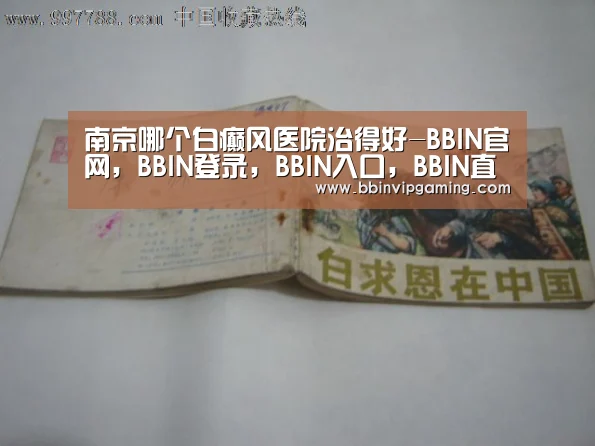 南京哪个白癫风医院治得好-BBIN官网,BBIN登录,BBIN入口,BBIN直播(图1) BBIN官网,BBIN登录,BBIN入口,BBIN直播