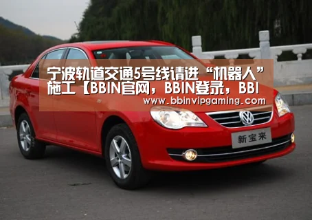 宁波轨道交通5号线请进“机器人”施工【BBIN官网,BBIN登录,BBIN入口,BBIN直播】(图3) BBIN官网,BBIN登录,BBIN入口,BBIN直播