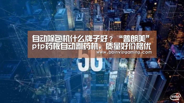 自动除包机什么牌子好?“普朗美”ptp药板自动剥药机,质量好价格优|BBIN官网,BBIN登录,BBIN入口,BBIN直播(图2) BBIN官网,BBIN登录,BBIN入口,BBIN直播