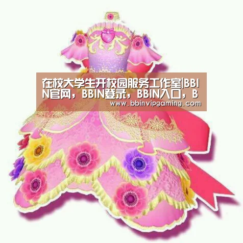在校大学生开校园服务工作室|BBIN官网,BBIN登录,BBIN入口,BBIN直播(图2) BBIN官网,BBIN登录,BBIN入口,BBIN直播