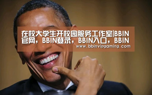 在校大学生开校园服务工作室|BBIN官网,BBIN登录,BBIN入口,BBIN直播(图3) BBIN官网,BBIN登录,BBIN入口,BBIN直播