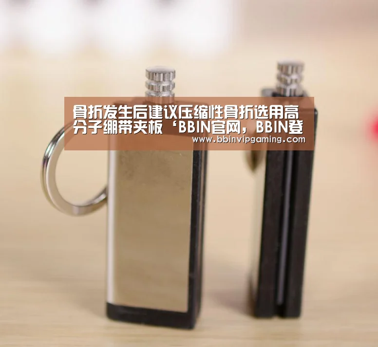 骨折发生后建议压缩性骨折选用高分子绷带夹板‘BBIN官网,BBIN登录,BBIN入口,BBIN直播’(图4) BBIN官网,BBIN登录,BBIN入口,BBIN直播