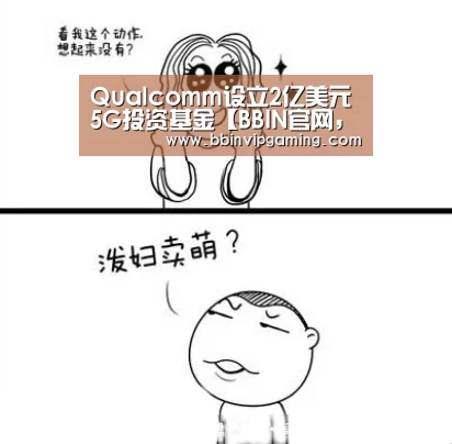 Qualcomm设立2亿美元5G投资基金【BBIN官网,BBIN登录,BBIN入口,BBIN直播】(图1) BBIN官网,BBIN登录,BBIN入口,BBIN直播