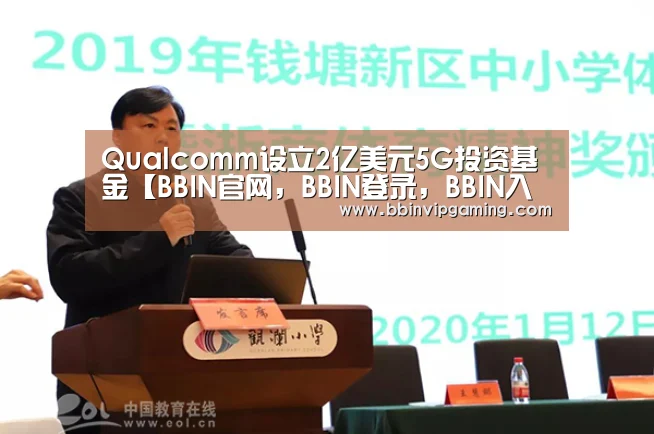 Qualcomm设立2亿美元5G投资基金【BBIN官网,BBIN登录,BBIN入口,BBIN直播】(图4) BBIN官网,BBIN登录,BBIN入口,BBIN直播